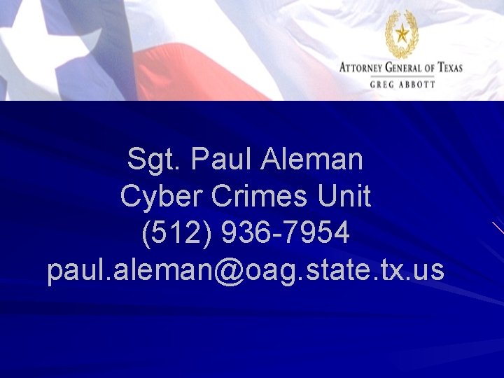 Sgt. Paul Aleman Cyber Crimes Unit (512) 936 -7954 paul. aleman@oag. state. tx. us