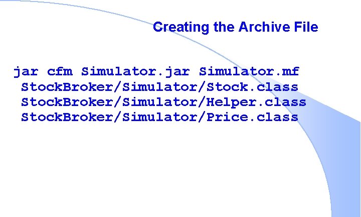 Creating the Archive File jar cfm Simulator. jar Simulator. mf Stock. Broker/Simulator/Stock. class Stock.