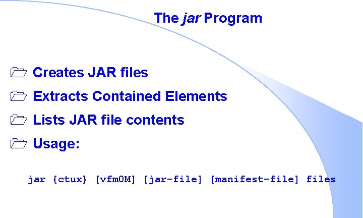 The jar Program 1 Creates JAR files 1 Extracts Contained Elements 1 Lists JAR