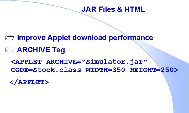 JAR Files & HTML 1 Improve Applet download performance 1 ARCHIVE Tag <APPLET ARCHIVE=“Simulator.