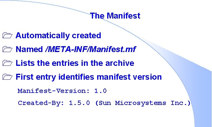 The Manifest 1 Automatically created 1 Named /META-INF/Manifest. mf 1 Lists the entries in