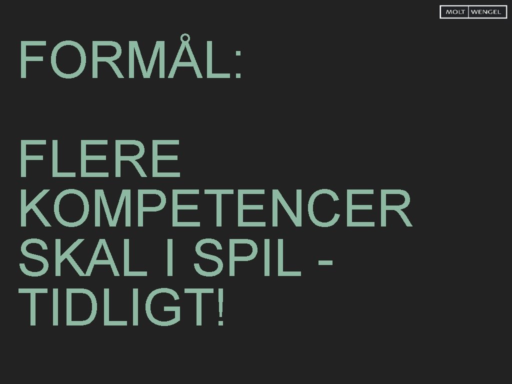 FORMÅL: FLERE KOMPETENCER SKAL I SPIL TIDLIGT! 