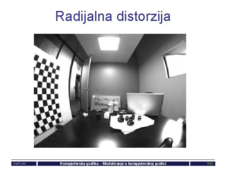 Radijalna distorzija Ka. Pro. M Kompjuterska grafika – Modeliranje u kompjuterskoj grafici 7/43 