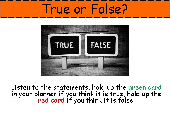 True or False? Listen to the statements, hold up the green card in your