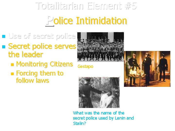 Totalitarian Element #5 Police Intimidation Use of secret police Secret police serves the leader