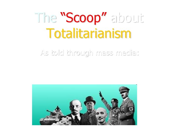 The “Scoop” about Totalitarianism As told through mass media: 