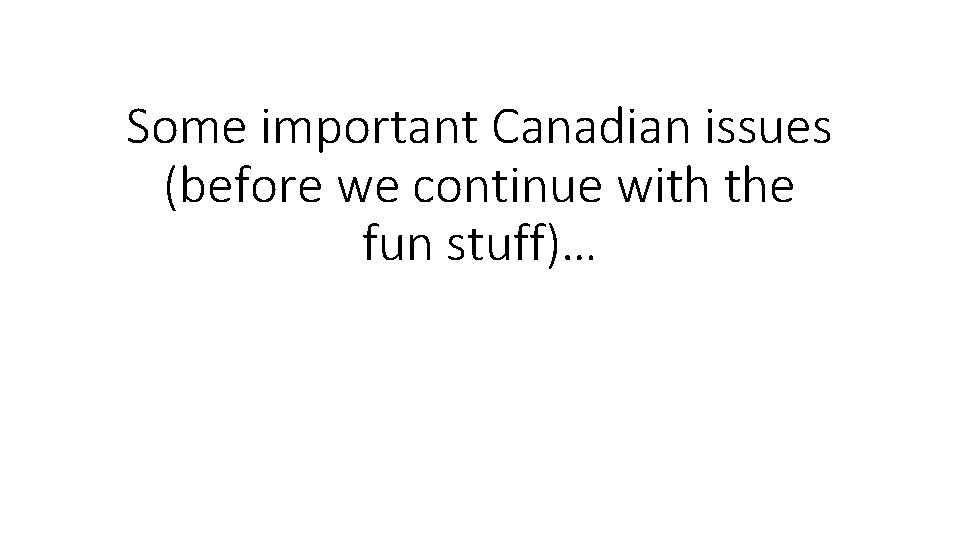 Some important Canadian issues (before we continue with the fun stuff)… 
