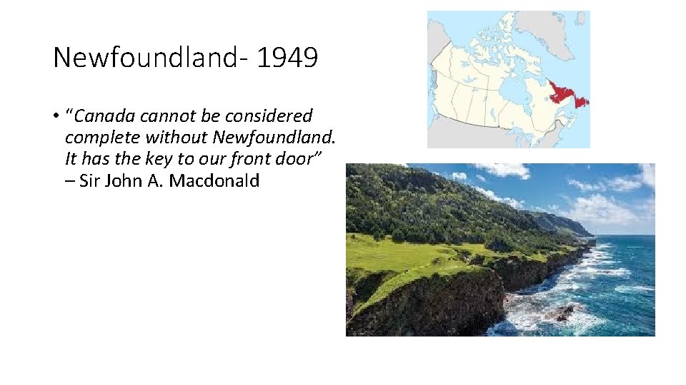 Newfoundland- 1949 • “Canada cannot be considered complete without Newfoundland. It has the key