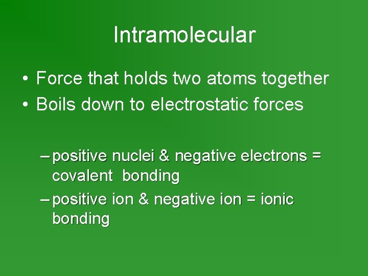 Intramolecular • Force that holds two atoms together • Boils down to electrostatic forces