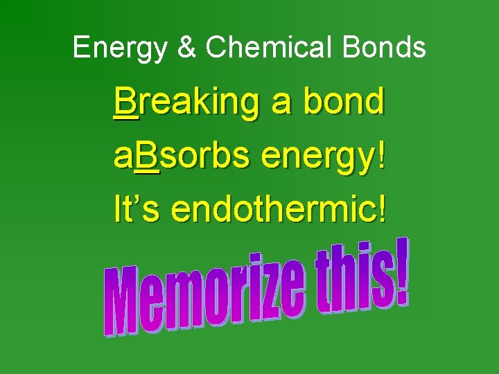 Energy & Chemical Bonds Breaking a bond a. Bsorbs energy! It’s endothermic! 