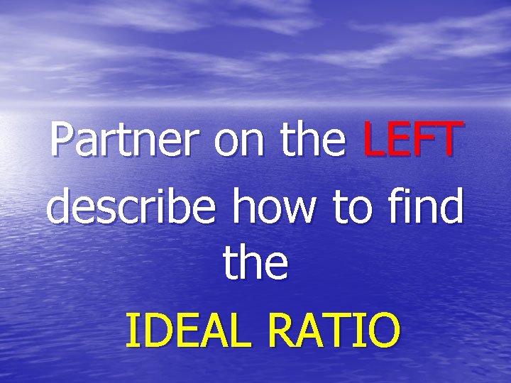 Partner on the LEFT describe how to find the IDEAL RATIO 