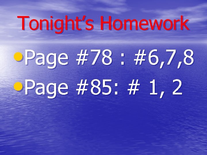 Tonight’s Homework • Page #78 : #6, 7, 8 • Page #85: # 1,