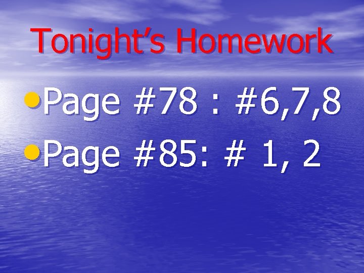 Tonight’s Homework • Page #78 : #6, 7, 8 • Page #85: # 1,