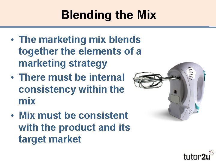 Blending the Mix • The marketing mix blends together the elements of a marketing