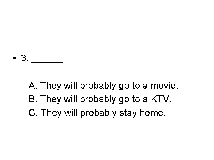  • 3. ______ A. They will probably go to a movie. B. They