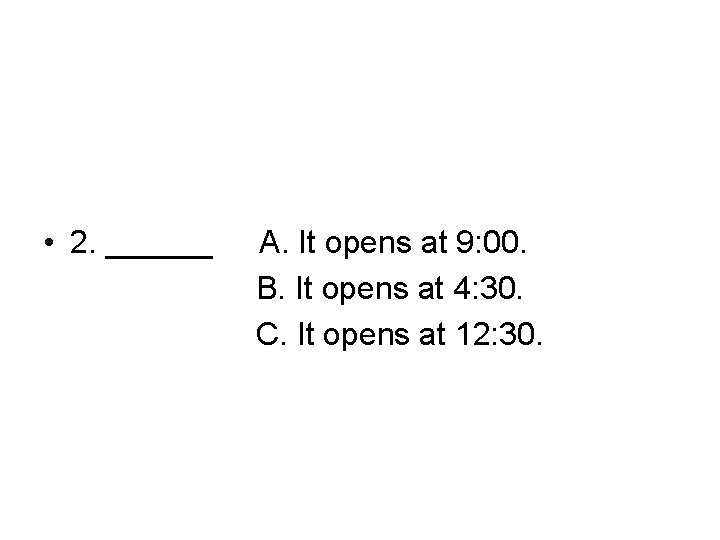  • 2. ______ A. It opens at 9: 00. B. It opens at