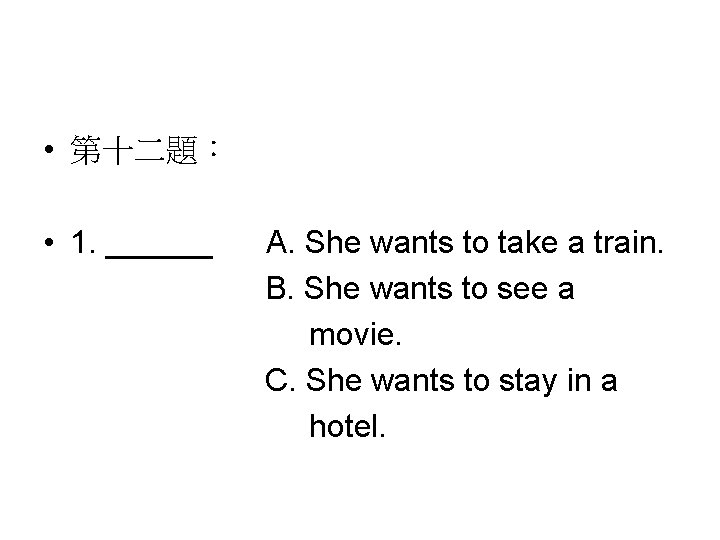  • 第十二題： • 1. ______ A. She wants to take a train. B.