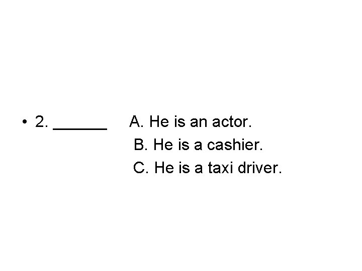  • 2. ______ A. He is an actor. B. He is a cashier.