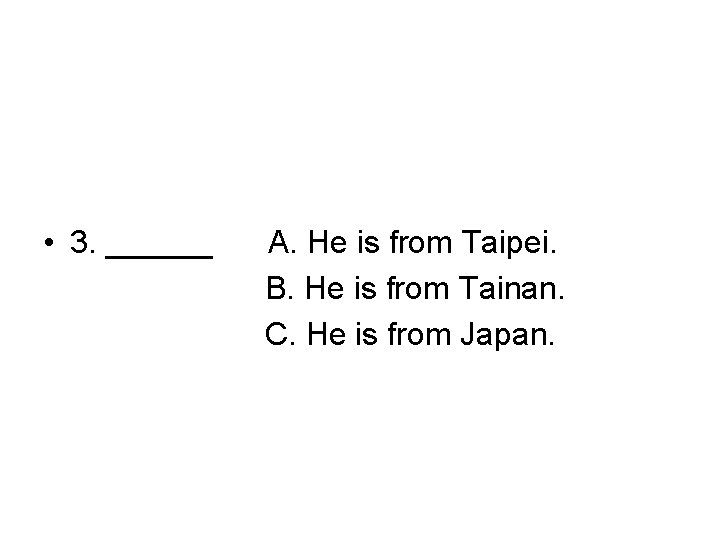  • 3. ______ A. He is from Taipei. B. He is from Tainan.