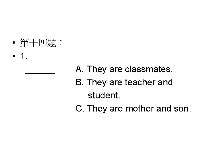  • 第十四題： • 1. ______ A. They are classmates. B. They are teacher