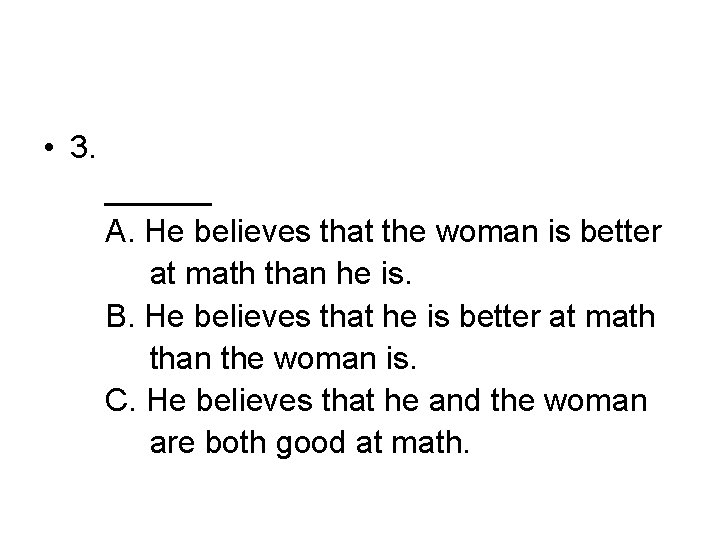  • 3. ______ A. He believes that the woman is better at math