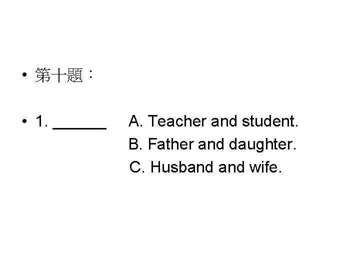  • 第十題： • 1. ______ A. Teacher and student. B. Father and daughter.