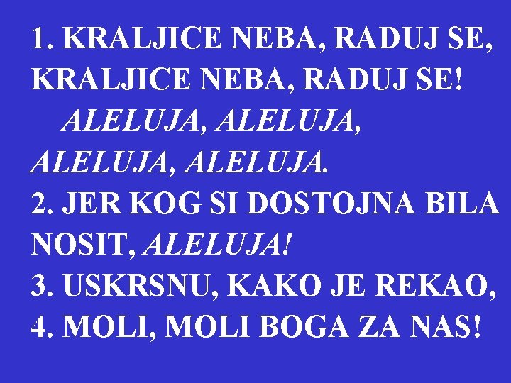 1. KRALJICE NEBA, RADUJ SE, KRALJICE NEBA, RADUJ SE! ALELUJA, ALELUJA. 2. JER KOG