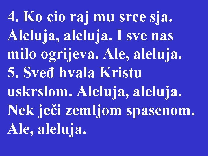 4. Ko cio raj mu srce sja. Aleluja, aleluja. I sve nas milo ogrijeva.