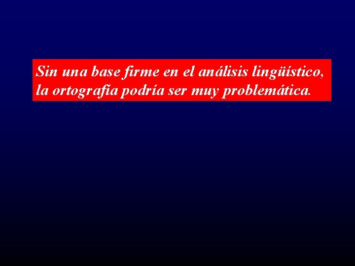 Sin una base firme en el análisis lingüístico, la ortografía podría ser muy problemática.