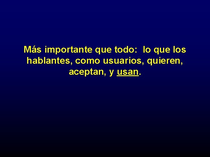 Más importante que todo: lo que los hablantes, como usuarios, quieren, aceptan, y usan.