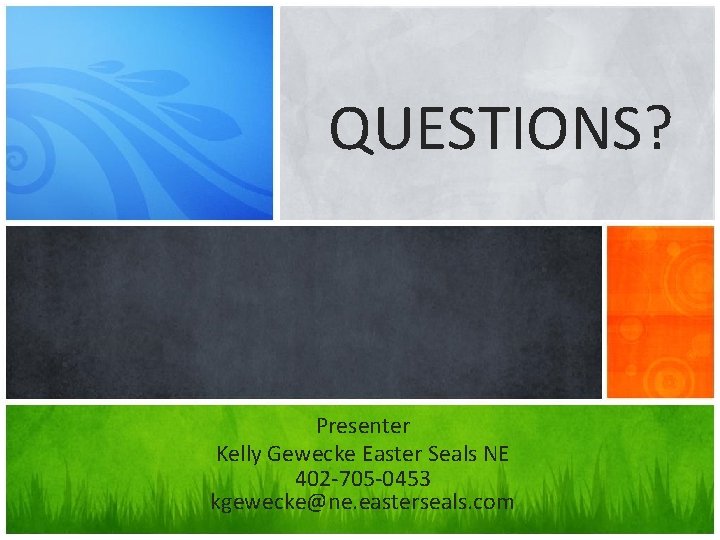 QUESTIONS? What’s Your Message? Presenter Kelly Gewecke Easter Seals NE 402 -705 -0453 kgewecke@ne.