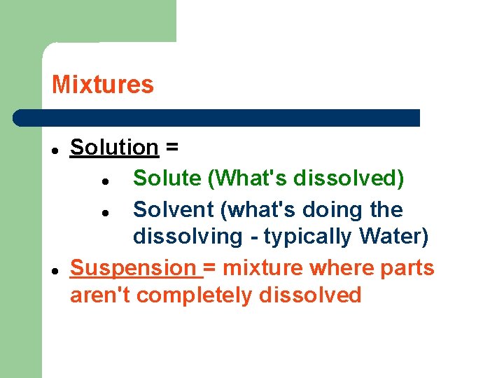 Mixtures Solution = Solute (What's dissolved) Solvent (what's doing the dissolving - typically Water)