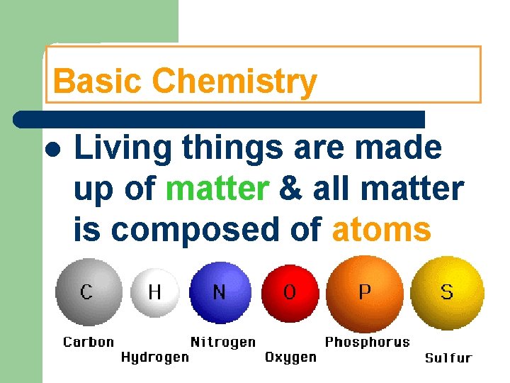 Basic Chemistry Living things are made up of matter & all matter is composed