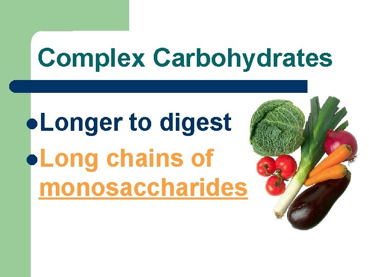 Complex Carbohydrates Longer to digest Long chains of monosaccharides 