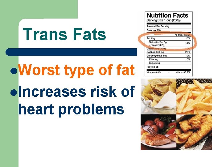 Trans Fats Worst type of fat Increases risk of heart problems 