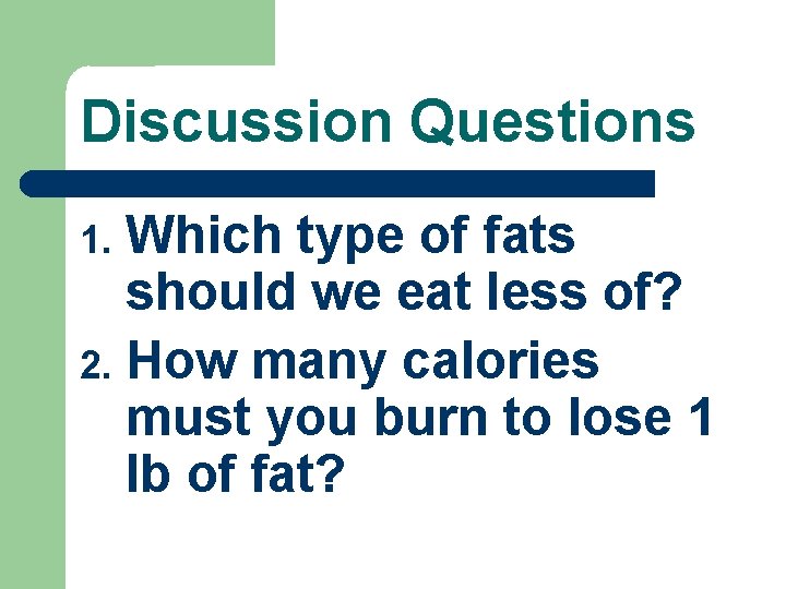 Discussion Questions Which type of fats should we eat less of? 2. How many