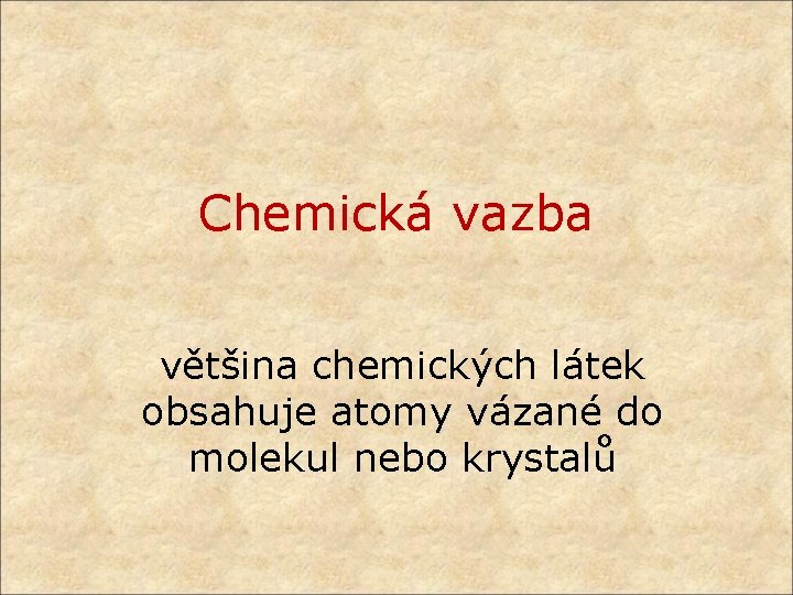 Chemická vazba většina chemických látek obsahuje atomy vázané do molekul nebo krystalů 