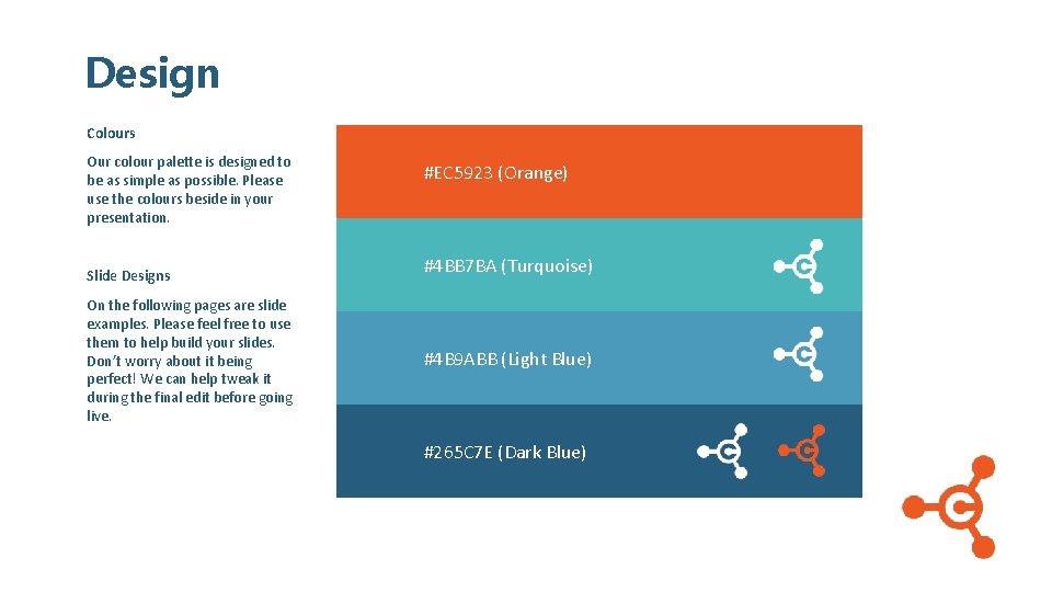Design Colours Our colour palette is designed to be as simple as possible. Please