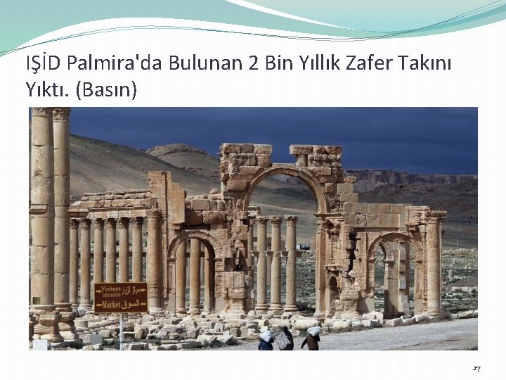 IŞİD Palmira'da Bulunan 2 Bin Yıllık Zafer Takını Yıktı. (Basın) 27 