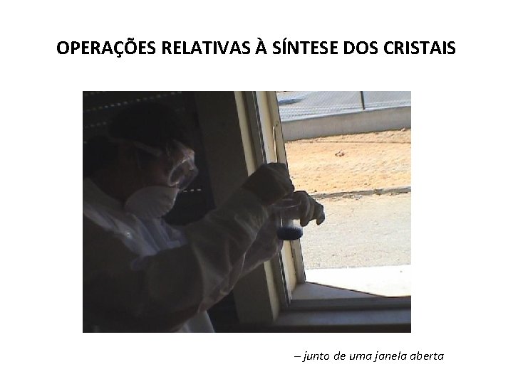 OPERAÇÕES RELATIVAS À SÍNTESE DOS CRISTAIS – junto de uma janela aberta 