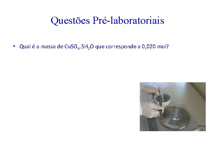 Questões Pré-laboratoriais • Qual é a massa de Cu. SO 4. 5 H 2