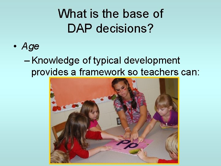 What is the base of DAP decisions? • Age – Knowledge of typical development