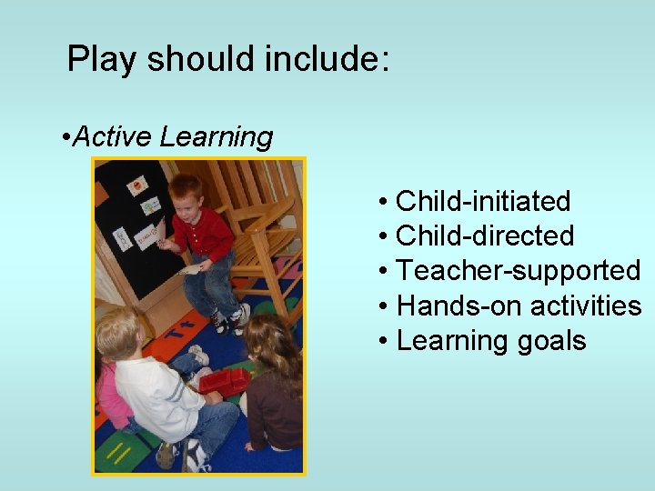 Play should include: • Active Learning • Child-initiated • Child-directed • Teacher-supported • Hands-on