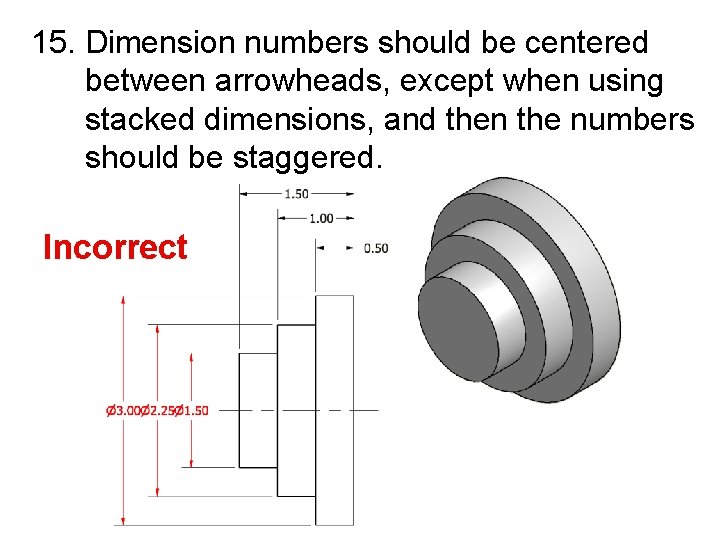 15. Dimension numbers should be centered between arrowheads, except when using stacked dimensions, and