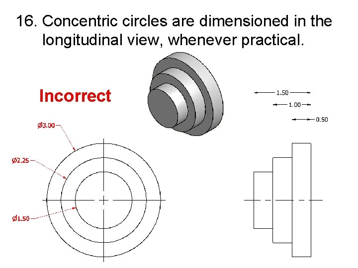16. Concentric circles are dimensioned in the longitudinal view, whenever practical. Incorrect 