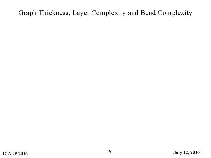 Graph Thickness, Layer Complexity and Bend Complexity ICALP 2016 6 July 12, 2016 