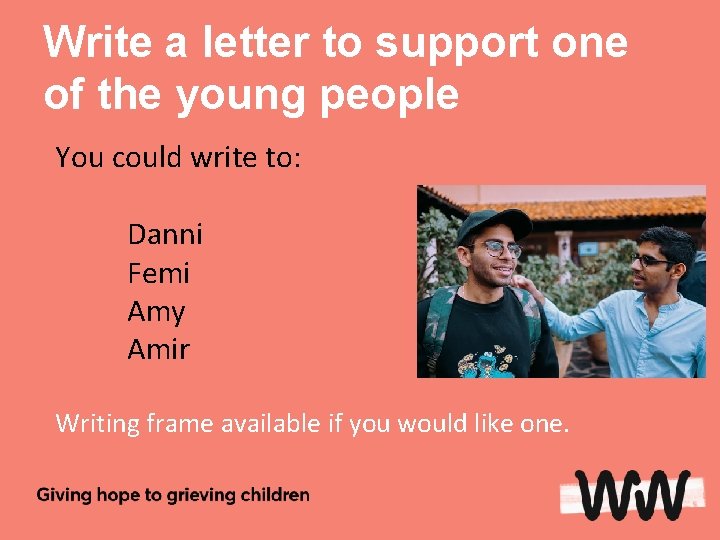 Write a letter to support one of the young people You could write to: