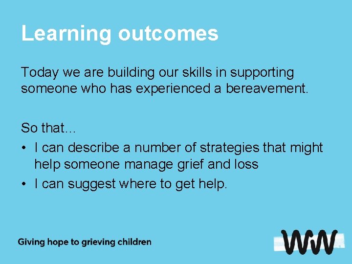 Learning outcomes Today we are building our skills in supporting someone who has experienced