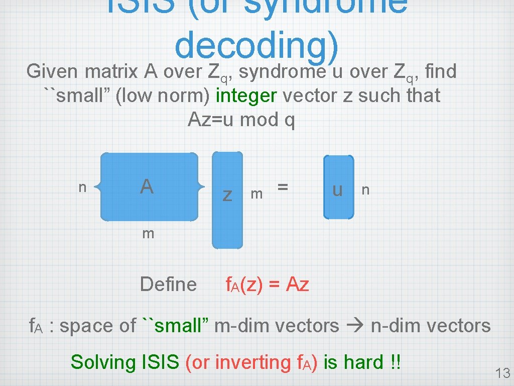 ISIS (or syndrome decoding) Given matrix A over Zq, syndrome u over Zq, find