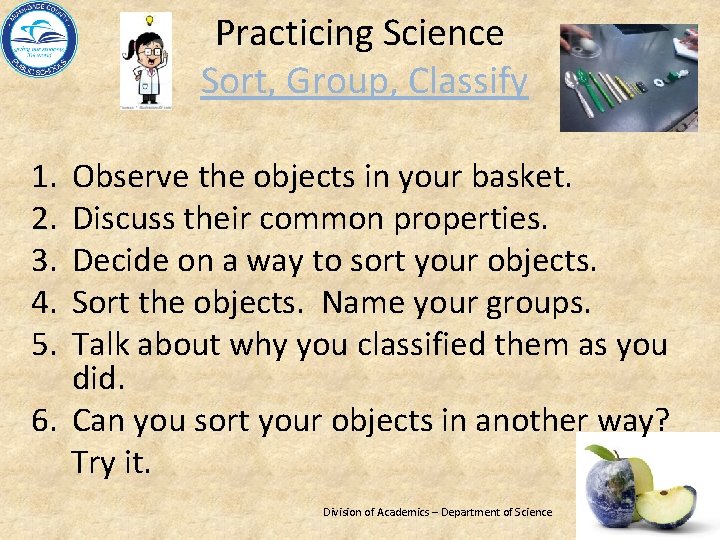Practicing Science Sort, Group, Classify 1. 2. 3. 4. 5. Observe the objects in